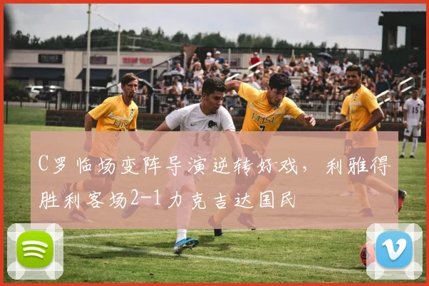 C罗临场变阵导演逆转好戏,利雅得胜利客场2-1力克吉达国民