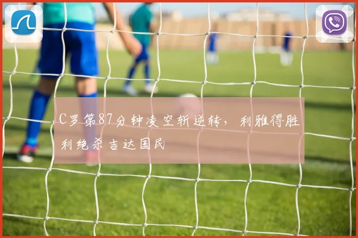 C罗第87分钟凌空斩逆转,利雅得胜利绝杀吉达国民